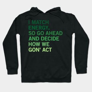 I Match Energy So Go Ahead And Decide How We Gon’ Act Hoodie